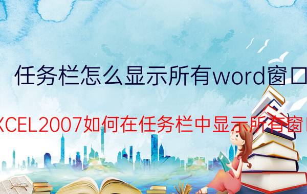 任务栏怎么显示所有word窗口 EXCEL2007如何在任务栏中显示所有窗口？